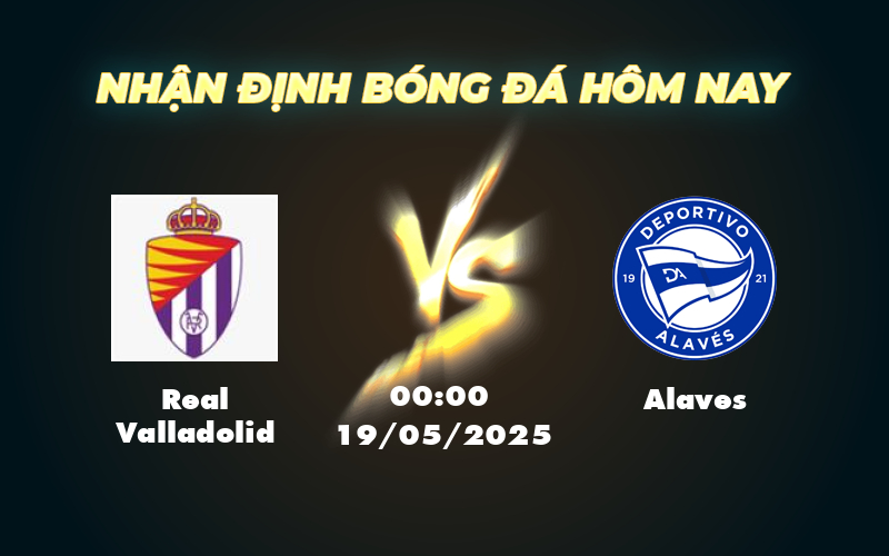 Nhận định soi kèo Real Valladolid vs Alaves Cuộc đối đầu không cân sức 1 real valladolid alaves 19 05 la liga