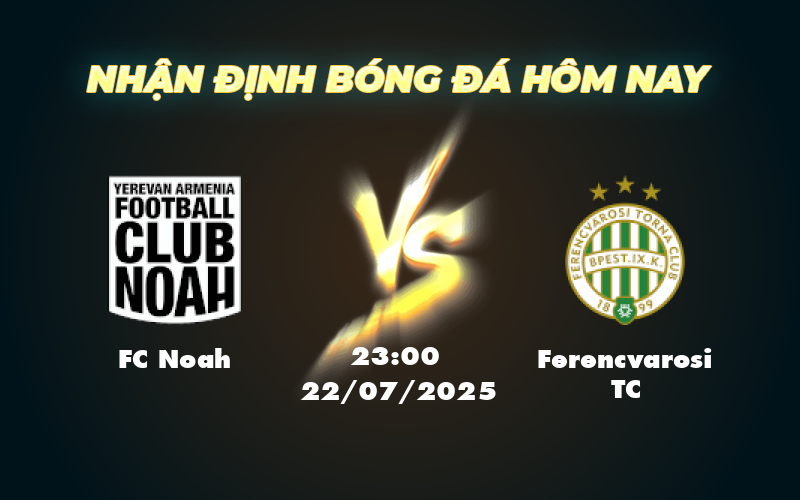 Soi kèo FC Noah vs Ferencvarosi TC Tâm điểm vòng loại C1 1 fc noah ferencvarosi tc 22 07 c1